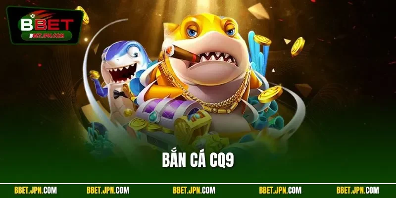 Bắn Cá CQ9 - Săn Cá Đỉnh Cao Và Thắng Lớn Mỗi Ngày Tại BBET