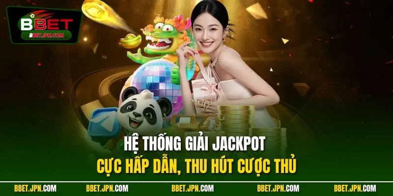 Hệ thống giải jackpot cực hấp dẫn, thu hút cược thủ