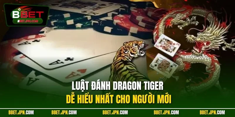 Luật đánh Dragon Tiger dễ hiểu nhất cho người mới