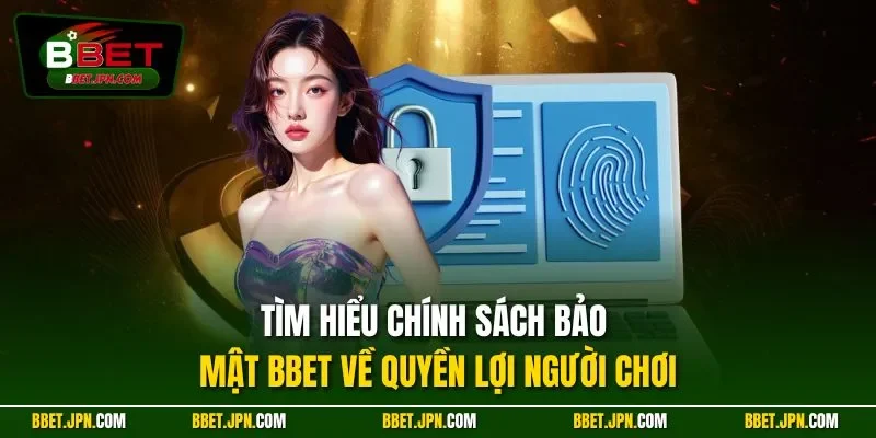 Tìm hiểu chính sách bảo mật BBET về quyền lợi người chơi