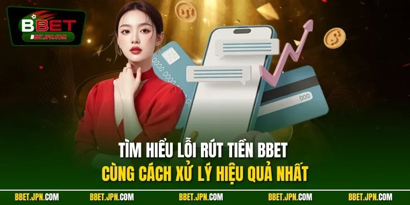 Tìm hiểu lỗi rút tiền BBET cùng cách xử lý hiệu quả nhất