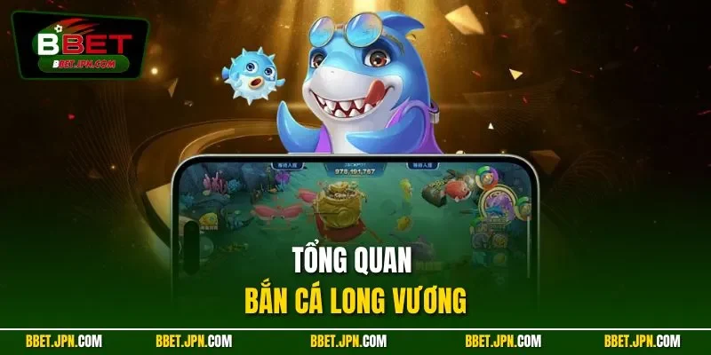 Tổng quan bắn cá Long Vương