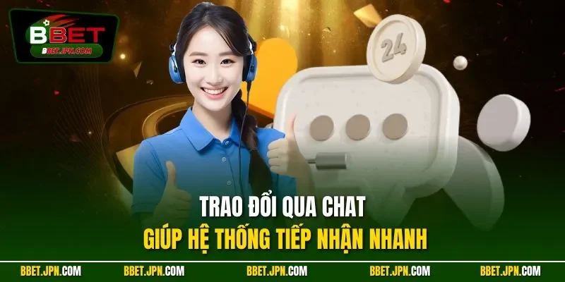 Trao đổi qua chat giúp hệ thống tiếp nhận nhanh